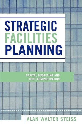 Strategic Facilities Planning: Capital Budgeting and Debt Administration by Steiss, Alan Walter