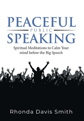 Peaceful Public Speaking: Spiritual Meditations to Calm Your mind before the Big Speech by Rhonda Davis Smith