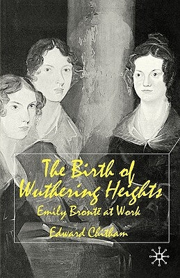 The Birth of Wuthering Heights: Emily Brontë at Work by Chitham, E.