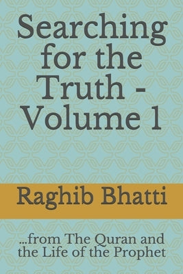 Searching for the Truth: From The Quran and the Life of the Prophet by Bhatti, Raghib