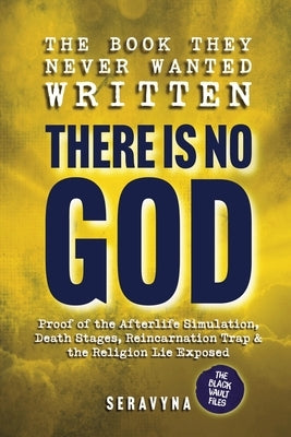 The Book They Never Wanted Written: There Is No GOD by Seravyna