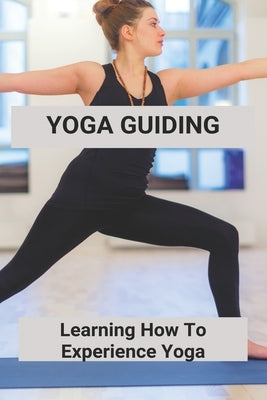 Yoga Guiding: Learning How To Experience Yoga: Yoga For Stress Relief For Beginner by Gangwer, Haley