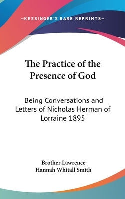 The Practice of the Presence of God: Being Conversations and Letters of Nicholas Herman of Lorraine 1895 by Lawrence, Brother