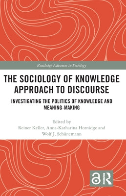 The Sociology of Knowledge Approach to Discourse: Investigating the Politics of Knowledge and Meaning-Making. by Keller, Reiner