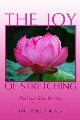 The Joy of Stretching: Seeking God Within by Bowes, Father Peter