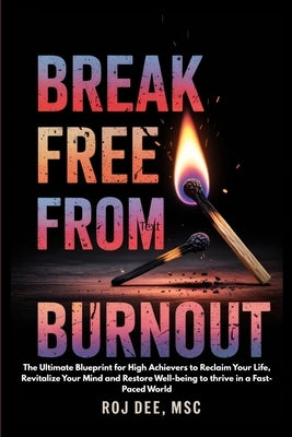 Break Free From Burnout: The Ultimate Blueprint for High-achievers to Reclaim your life, Revitalse your Mind and Restore Well-being to thrive in a Fas by Dee, Msc R. O. J.