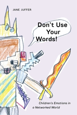 Don't Use Your Words!: Children's Emotions in a Networked World by Juffer, Jane