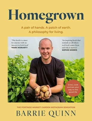 Homegrown: A Pair of Hands. a Patch of Earth. a Philosophy for Living. by Quinn, Barrie