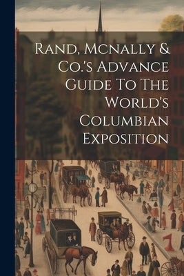 Rand, Mcnally & Co.'s Advance Guide To The World's Columbian Exposition by Anonymous