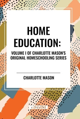 Home Education, of Charlotte Mason's Homeschooling Series by Mason, Charlotte