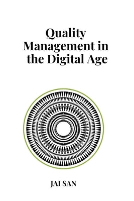 Quality Management in the Digital Age: Digital Quality Management in the Age of Transformation: Mastering Quality Management Through Digital Transform by San, Jai