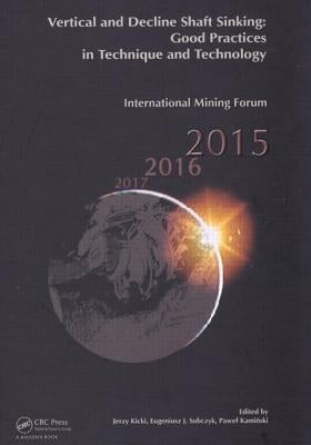 Vertical and Decline Shaft Sinking: Good Practices in Technique and Technology, International Mining Forum 2015 by Kicki, Jerzy