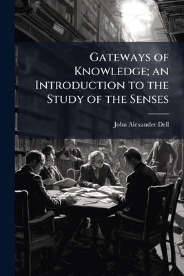 Gateways of Knowledge; an Introduction to the Study of the Senses by Dell, John Alexander