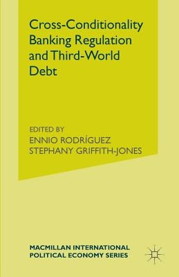 Cross-Conditionality Banking Regulation and Third-World Debt by Griffith-Jones, Stephany