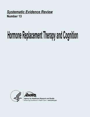Hormone Replacement Therapy and Cognition: Systematic Evidence Review Number 13 by And Quality, Agency for Healthcare Resea