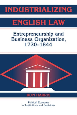 Industrializing English Law: Entrepreneurship and Business Organization, 1720 1844 by Harris, Ron