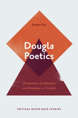 Dougla Poetics: Orientations of Indianness and Mixedness in Trinidad by Kay, Kavyta