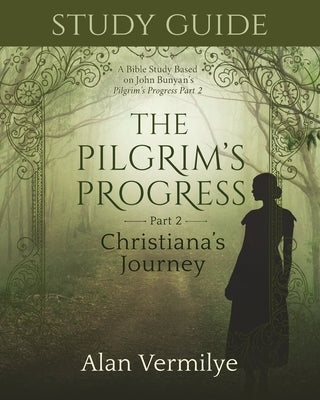 Study Guide on the Pilgrim's Progress Part 2 Christiana's Journey: A Bible Study Based on John Bunyan's the Pilgrim's Progress Part 2 Christiana's Jou by Vermilye, Alan