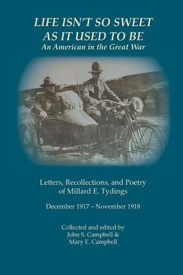 Life Isn't So Sweet As It Used To Be: An American in the Great War by Campbell, John S.