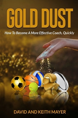 Gold Dust: How to Become A More Effective Coach, Quickly: How to become a better communicator by Mayer, Keith