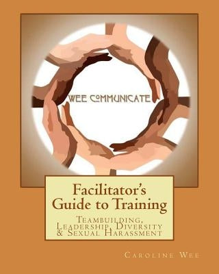 Facilitator's Guide to Training: Teambuilding, Leadership, Diversity & Sexual H by Wee, Caroline V.