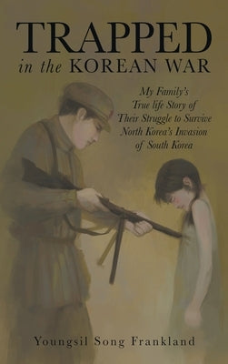 Trapped in the Korean War: My Family's True life Story of Their Struggle to Survive North Korea's Invasion of South Korea by Frankland, Youngsil Song