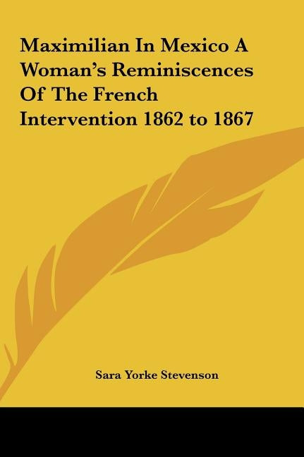 Maximilian In Mexico A Woman's Reminiscences Of The French Intervention 1862 to 1867 by Stevenson, Sara Yorke