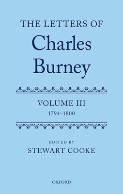 The Letters of Dr Charles Burney: Volume III: 1794-1800 by Cooke, Stewart