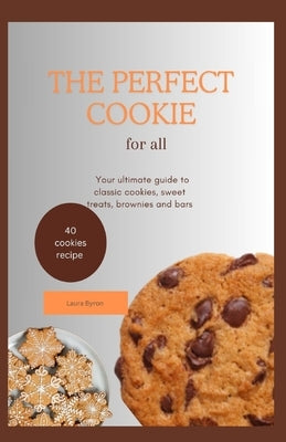 The perfect cookies for all: The ultimate guide to classic cookies, sweet treats, brownies and bars by Byron, Laura