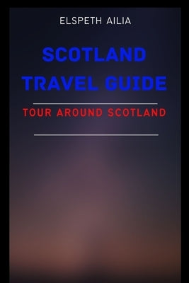 Scotland Travel Guide: Tour Around Scotland by Ailia, Elspeth