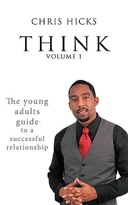 Think Volume 1: The Young Adults Guide to a Successful Relationship by Hicks, Chris
