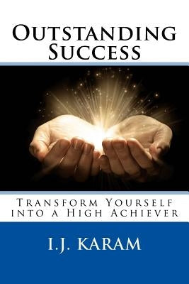 Outstanding Success: Transform Yourself into a High Achiever by Karam, I. J.