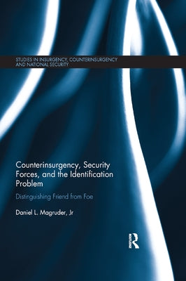 Counterinsurgency, Security Forces, and the Identification Problem: Distinguishing Friend From Foe by Magruder, Jr.