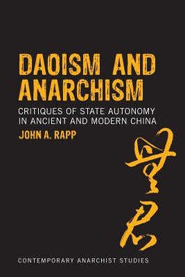 Daoism and Anarchism: Critiques of State Autonomy in Ancient and Modern China by Rapp, John a.