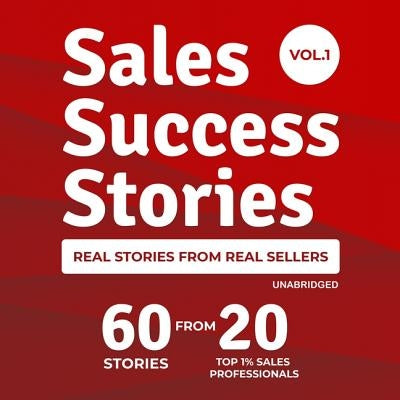 Sales Success Stories: 60 Stories from 20 Top 1% Sales Professionals by Ingram, Scott