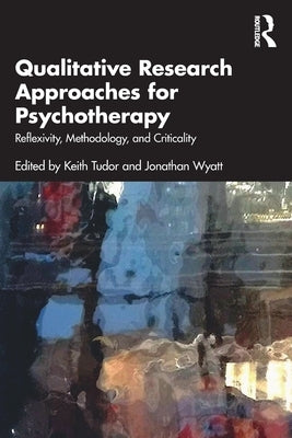 Qualitative Research Approaches for Psychotherapy: Reflexivity, Methodology, and Criticality by Tudor, Keith