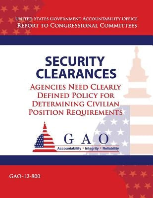 Security Clearances: Agencies Need Clearly Definted Policy for Determining Civilian Position Requirements by Government Accountability Office