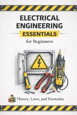 Electrical Engineering Essentials for Beginners Theory, Laws, Formulas and Practical Understanding: A Clear and Accessible Guide for Students, Self Le by Cfg