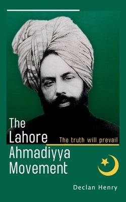 The Lahore Ahmadiyya Movement: The truth will prevail by Henry, Declan