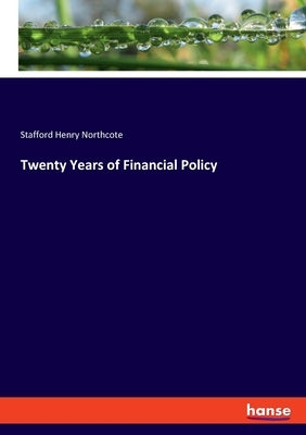Twenty Years of Financial Policy by Northcote, Stafford Henry