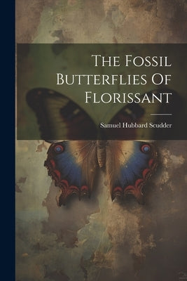 The Fossil Butterflies Of Florissant by Scudder, Samuel Hubbard