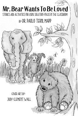 Mr. Bear Wants To Be Loved: Stories And Activities For Using Solution-Focus In The Classroom by Clement Wall, Judy