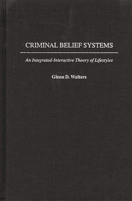 Criminal Belief Systems: An Integrated-Interactive Theory of Lifestyles by Walters, Glenn D.