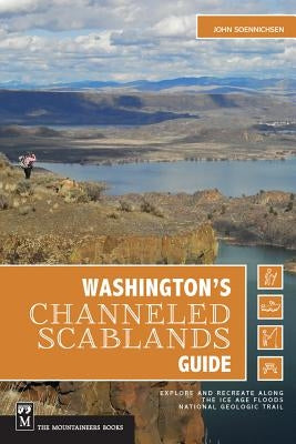 Washington's Channeled Scablands Guide: Explore and Recreate Along the Ice Age Floods National Geologic Trail by Soennichsen, John
