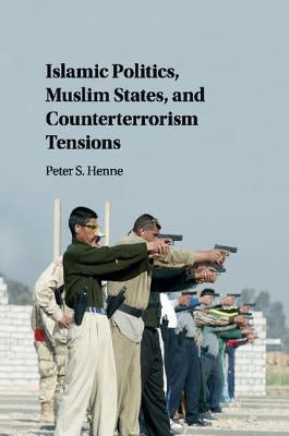 Islamic Politics, Muslim States, and Counterterrorism Tensions by Henne, Peter