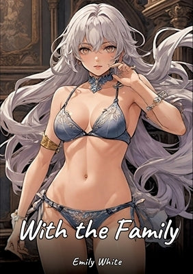 With the Family: Sexy Erotic Stories for Adults Illustrated with Hentai Images - Naked Pictures by White, Emily