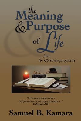 The Meaning and Purpose of Life: From the Christian Perspective by Kamara, Samuel B.