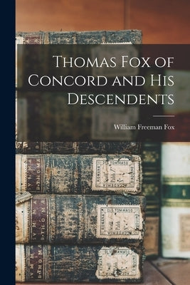 Thomas Fox of Concord and His Descendents by Fox, William Freeman