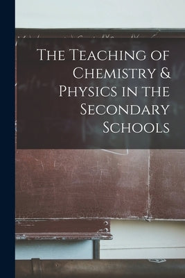 The Teaching of Chemistry & Physics in the Secondary Schools by Anonymous