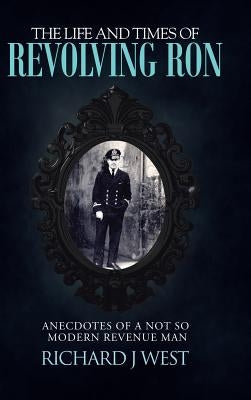 The Life and Times of Revolving Ron: Anecdotes of a Not So Modern Revenue Man by West, Richard J.